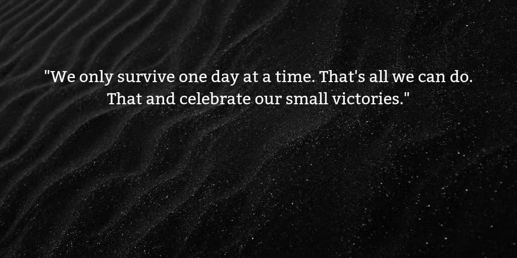 _We only survive one day at a time. That's all we can do. That and celebrate our small victories._.png